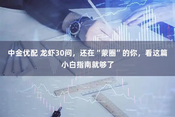 中金优配 龙虾30问，还在“蒙圈”的你，看这篇小白指南就够了