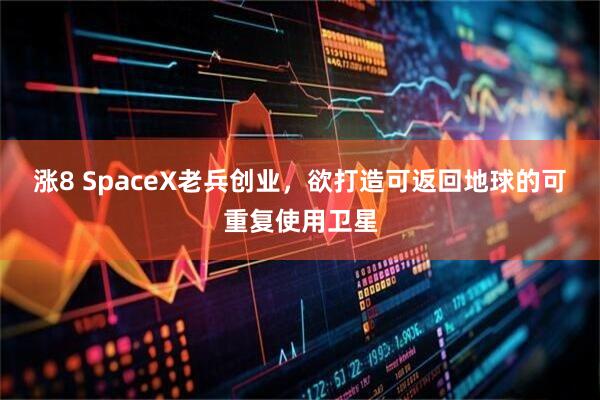 涨8 SpaceX老兵创业，欲打造可返回地球的可重复使用卫星