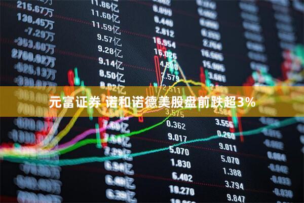 元富证券 诺和诺德美股盘前跌超3%