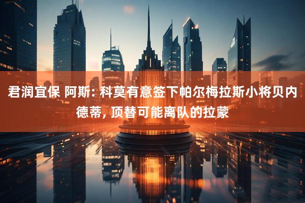 君润宜保 阿斯: 科莫有意签下帕尔梅拉斯小将贝内德蒂, 顶替可能离队的拉蒙