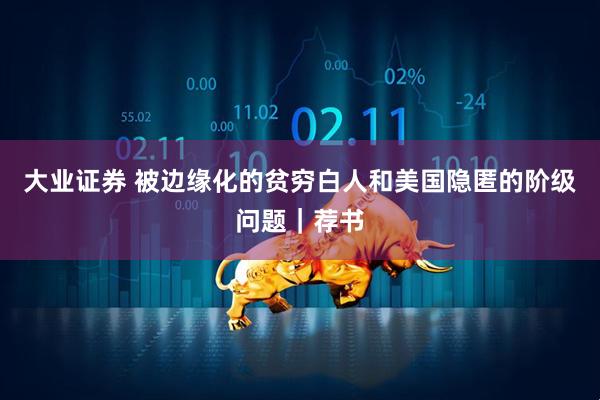 大业证券 被边缘化的贫穷白人和美国隐匿的阶级问题｜荐书