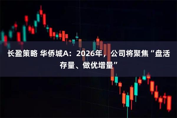 长盈策略 华侨城A：2026年，公司将聚焦“盘活存量、做优增量”