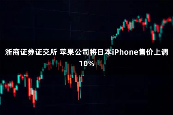 浙商证券证交所 苹果公司将日本iPhone售价上调10%
